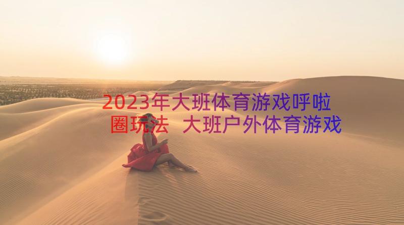 2023年大班体育游戏呼啦圈玩法 大班户外体育游戏公开课教案(精选20篇)