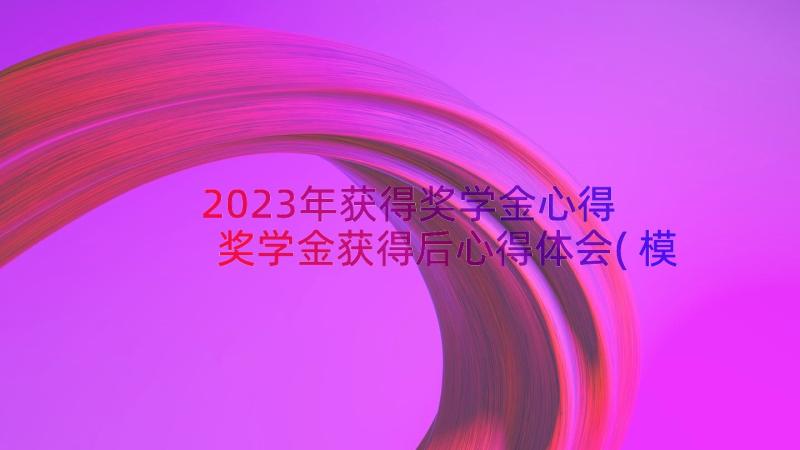 2023年获得奖学金心得 奖学金获得后心得体会(模板8篇)