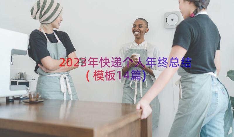 2023年快递个人年终总结(模板14篇)