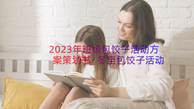 2023年班级包饺子活动方案策划书 冬至包饺子活动策划方案(模板8篇)