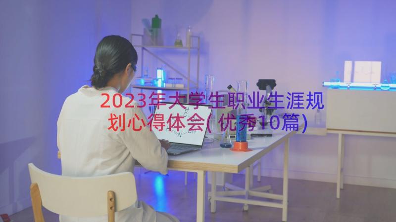 2023年大学生职业生涯规划心得体会(优秀10篇)