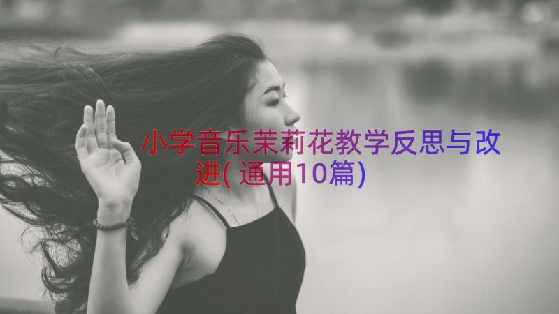 小学音乐茉莉花教学反思与改进(通用10篇)