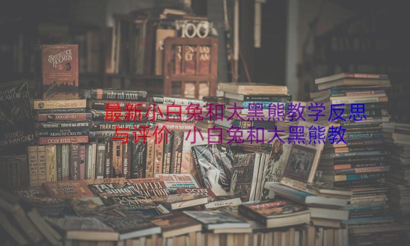 最新小白兔和大黑熊教学反思与评价 小白兔和大黑熊教学反思(通用8篇)