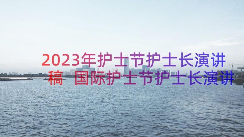 2023年护士节护士长演讲稿 国际护士节护士长演讲稿(优秀19篇)