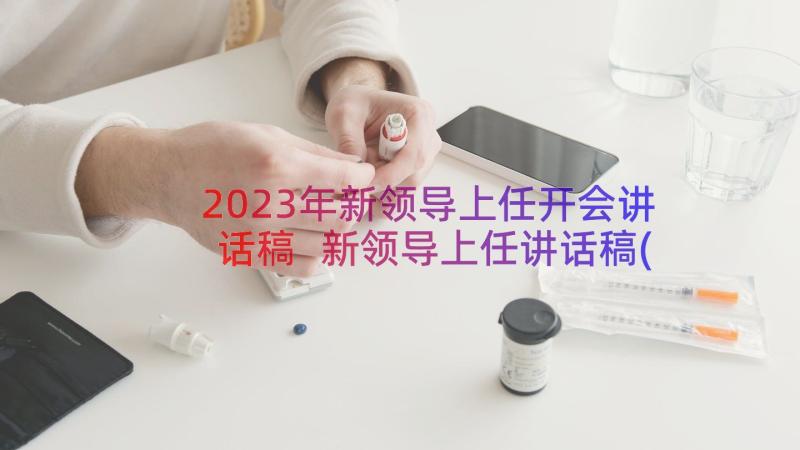 2023年新领导上任开会讲话稿 新领导上任讲话稿(模板12篇)