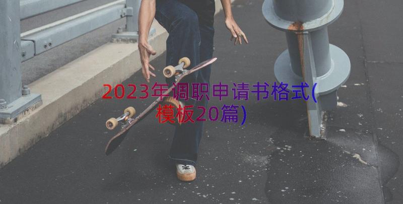 2023年调职申请书格式(模板20篇)