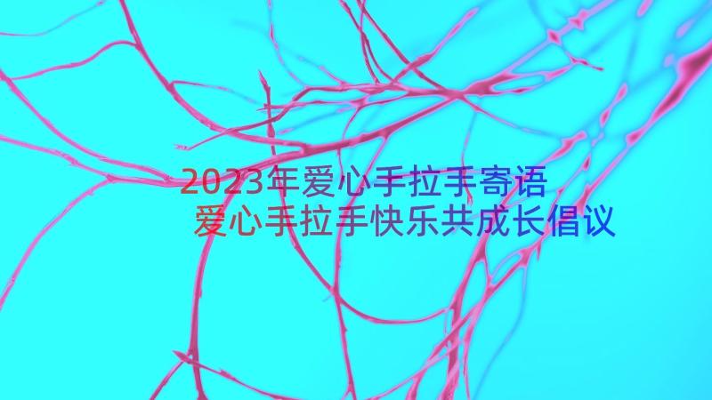 2023年爱心手拉手寄语 爱心手拉手快乐共成长倡议书(优质6篇)