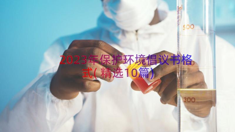 2023年保护环境倡议书格式(精选10篇)