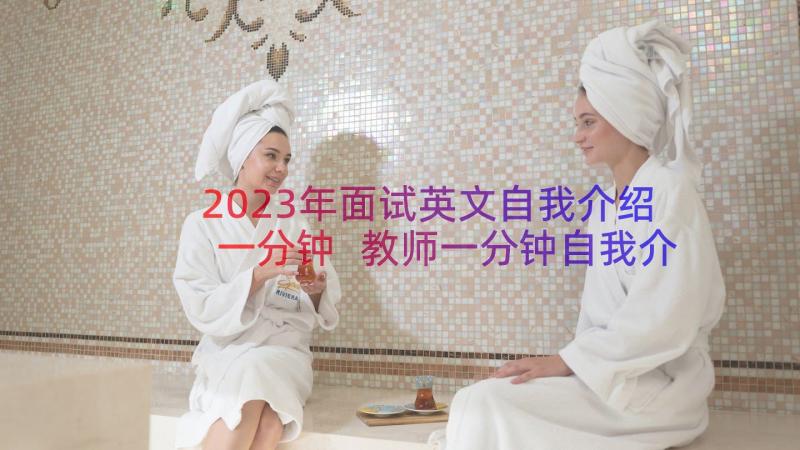 2023年面试英文自我介绍一分钟 教师一分钟自我介绍面试(优质12篇)