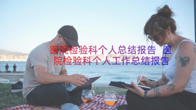 医院检验科个人总结报告 医院检验科个人工作总结报告(精选8篇)