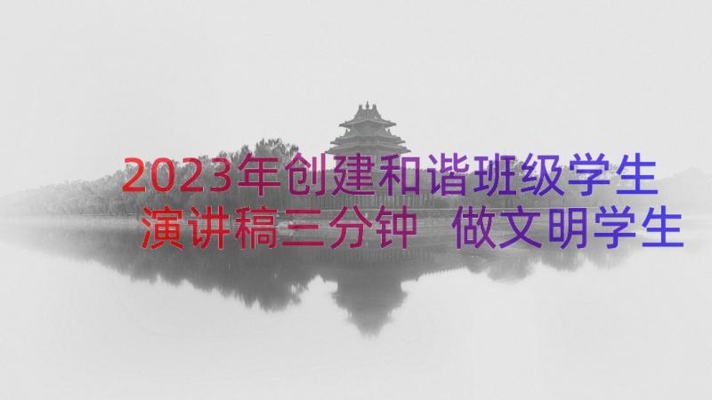 2023年创建和谐班级学生演讲稿三分钟 做文明学生创建和谐校园演讲稿(优秀8篇)