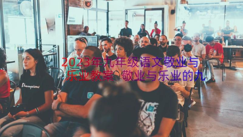 2023年九年级语文敬业与乐业教案 敬业与乐业的九年级语文的教学反思(大全8篇)