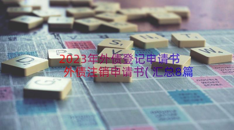 2023年外债登记申请书 外债注销申请书(汇总8篇)