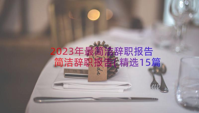 2023年最简洁辞职报告 简洁辞职报告(精选15篇)