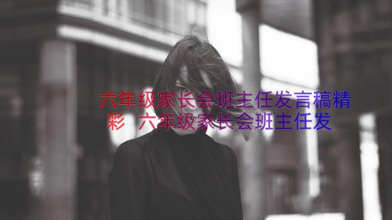 六年级家长会班主任发言稿精彩 六年级家长会班主任发言稿(精选8篇)