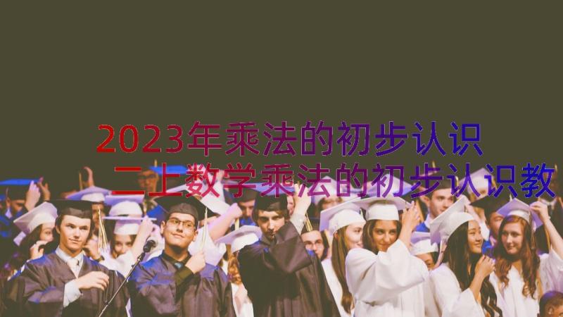 2023年乘法的初步认识 二上数学乘法的初步认识教案(精选10篇)