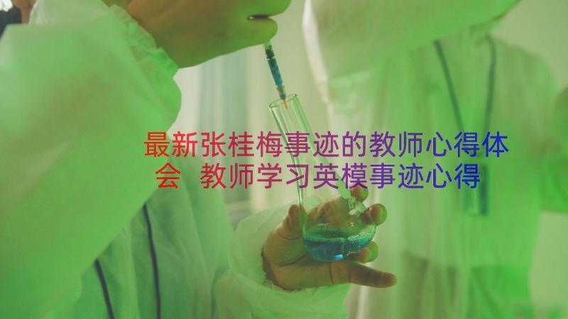 最新张桂梅事迹的教师心得体会 教师学习英模事迹心得体会(优质19篇)