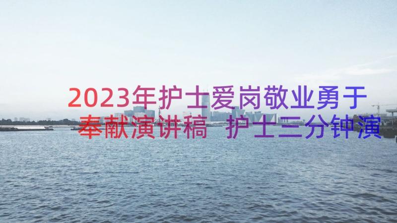 2023年护士爱岗敬业勇于奉献演讲稿 护士三分钟演讲稿(优质13篇)