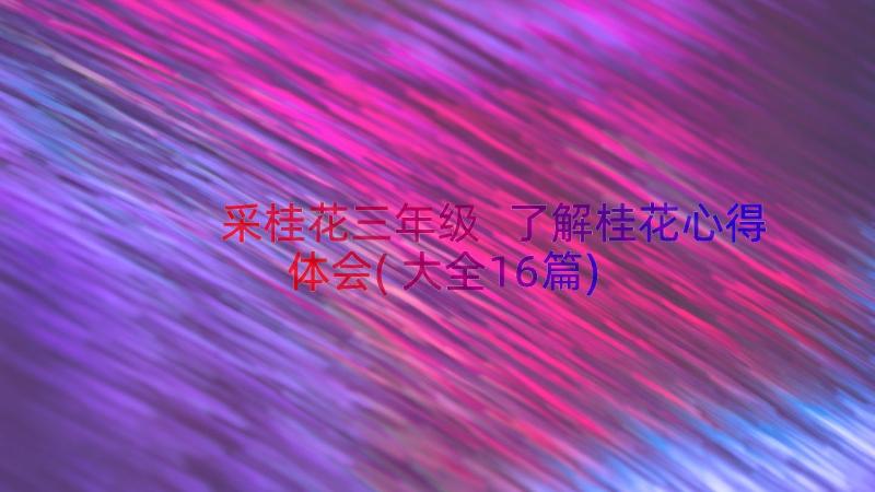 采桂花三年级 了解桂花心得体会(大全16篇)