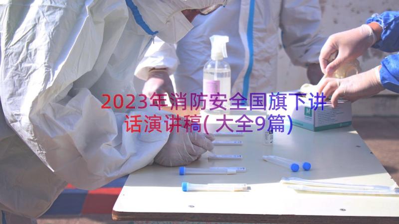 2023年消防安全国旗下讲话演讲稿(大全9篇)