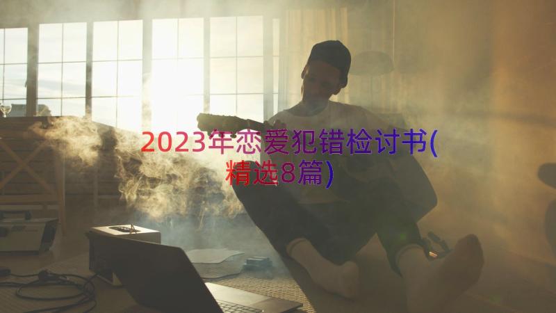 2023年恋爱犯错检讨书(精选8篇)