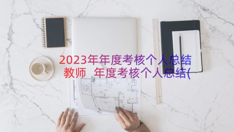 2023年年度考核个人总结教师 年度考核个人总结(模板10篇)