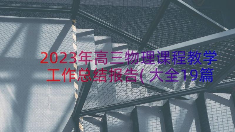 2023年高三物理课程教学工作总结报告(大全19篇)