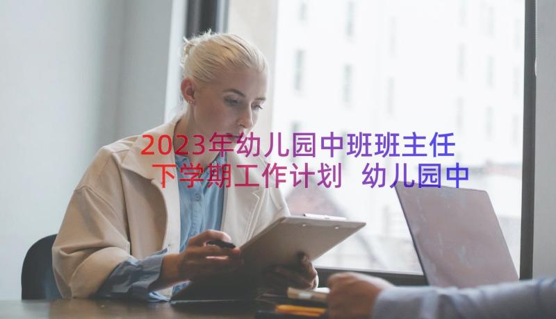 2023年幼儿园中班班主任下学期工作计划 幼儿园中班第一学期班主任个人工作计划表(模板5篇)