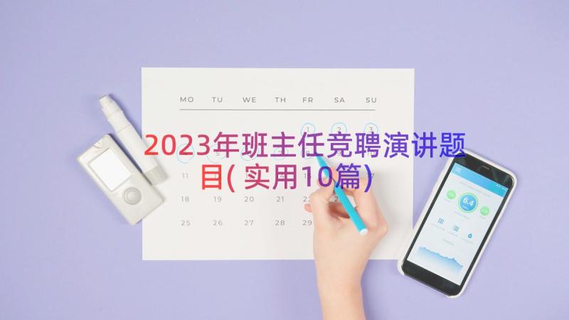 2023年班主任竞聘演讲题目(实用10篇)