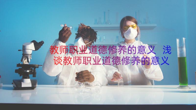 教师职业道德修养的意义 浅谈教师职业道德修养的意义论文(汇总8篇)