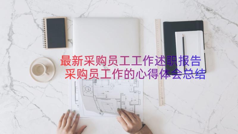 最新采购员工工作述职报告 采购员工作的心得体会总结(大全13篇)