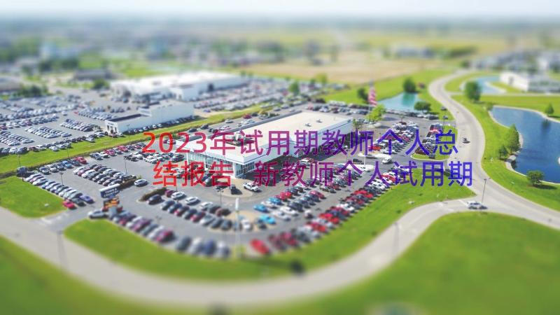 2023年试用期教师个人总结报告 新教师个人试用期转正工作总结(精选9篇)