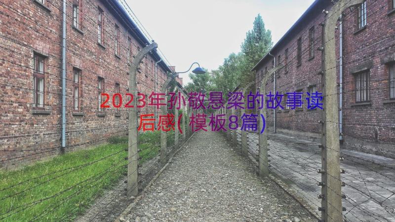 2023年孙敬悬梁的故事读后感(模板8篇)