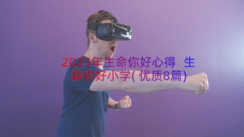 2023年生命你好心得 生命你好小学(优质8篇)