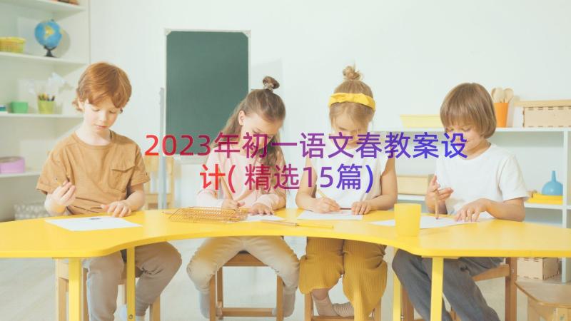 2023年初一语文春教案设计(精选15篇)