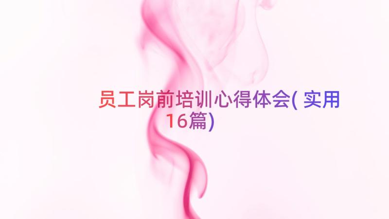 员工岗前培训心得体会(实用16篇)