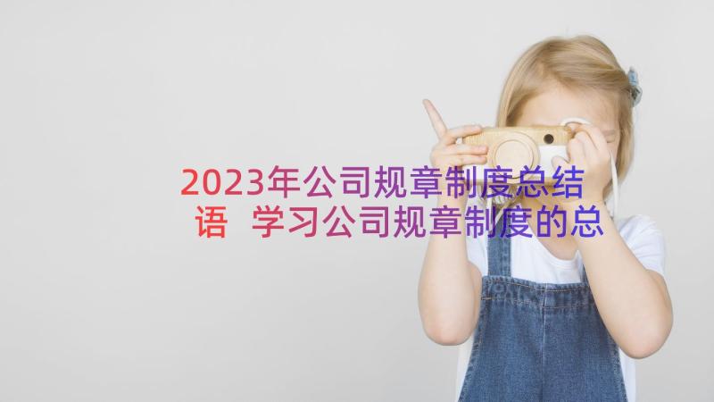 2023年公司规章制度总结语 学习公司规章制度的总结(模板8篇)