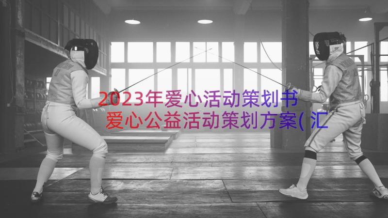 2023年爱心活动策划书 爱心公益活动策划方案(汇总15篇)