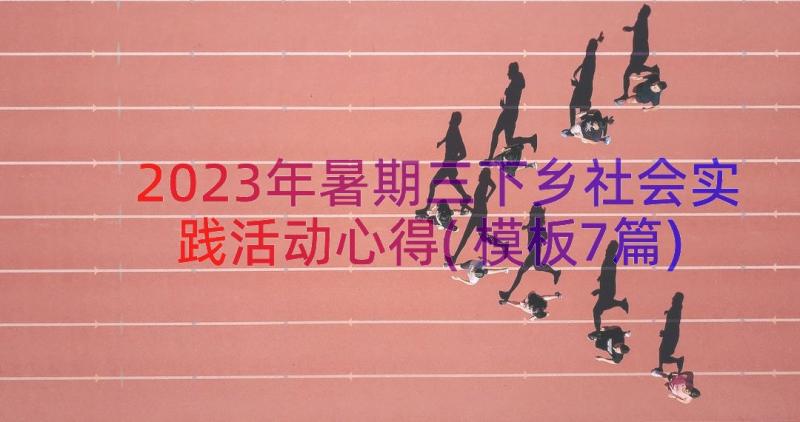 2023年暑期三下乡社会实践活动心得(模板7篇)