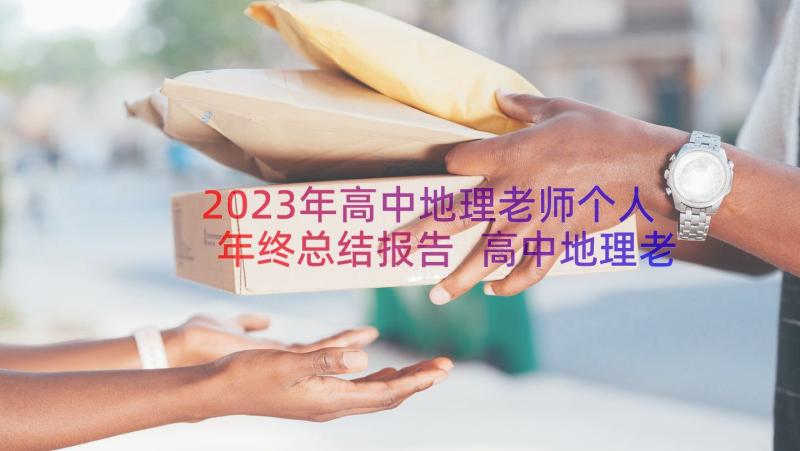 2023年高中地理老师个人年终总结报告 高中地理老师年度个人考核工作总结(实用8篇)