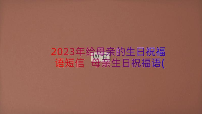 2023年给母亲的生日祝福语短信 母亲生日祝福语(模板11篇)