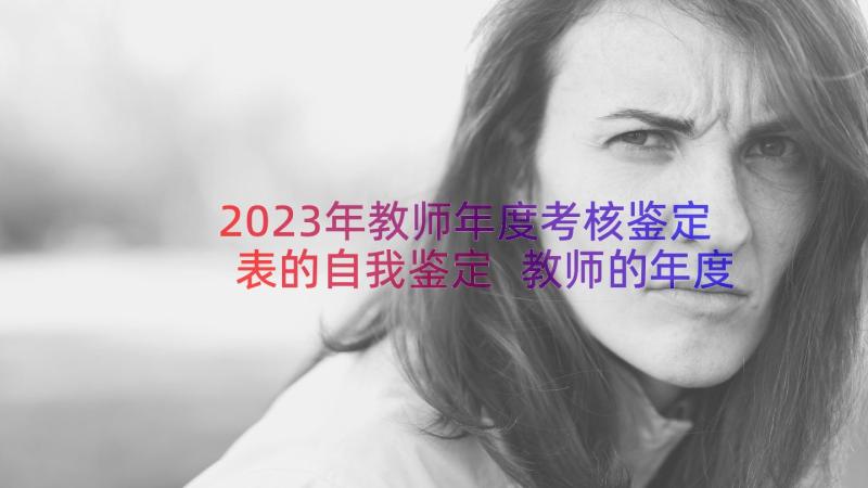 2023年教师年度考核鉴定表的自我鉴定 教师的年度考核自我鉴定(精选14篇)