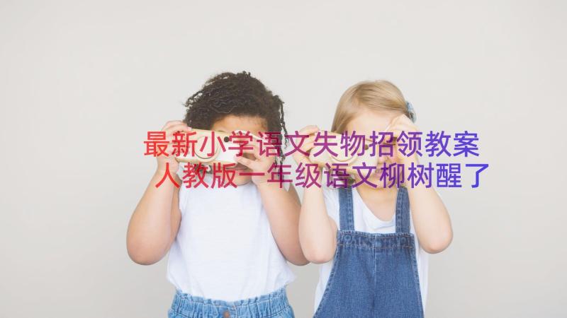 最新小学语文失物招领教案 人教版一年级语文柳树醒了教案及教学反思(优质8篇)