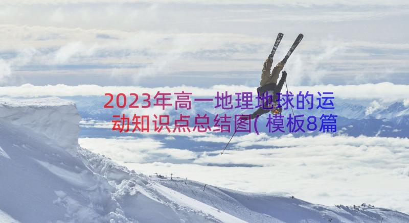 2023年高一地理地球的运动知识点总结图(模板8篇)