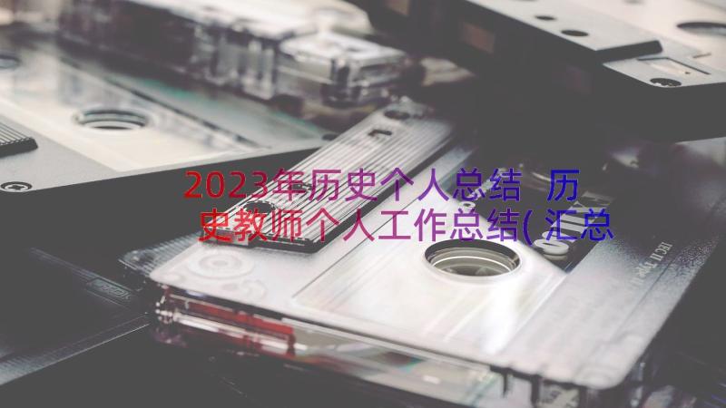 2023年历史个人总结 历史教师个人工作总结(汇总14篇)