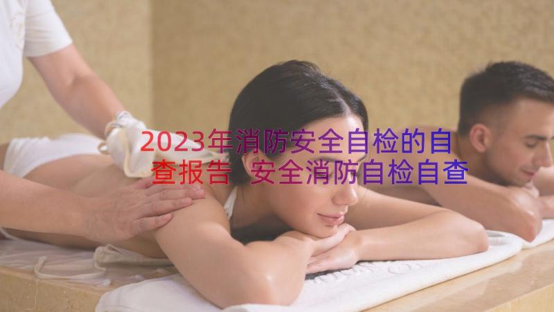 2023年消防安全自检的自查报告 安全消防自检自查报告(汇总8篇)