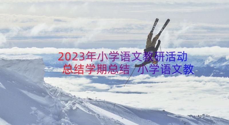 2023年小学语文教研活动总结学期总结 小学语文教研活动总结(优质19篇)