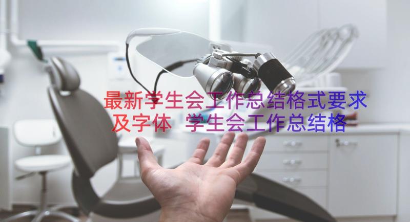 最新学生会工作总结格式要求及字体 学生会工作总结格式与(汇总19篇)