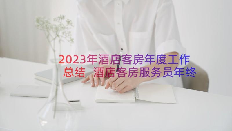 2023年酒店客房年度工作总结 酒店客房服务员年终个人工作总结(精选11篇)