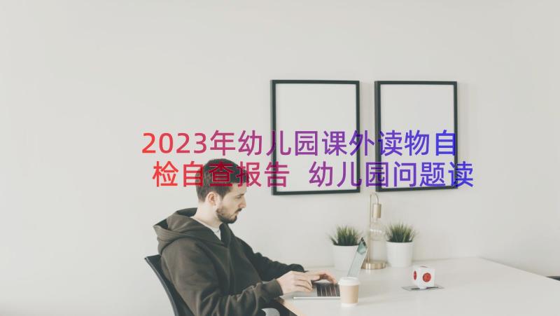 2023年幼儿园课外读物自检自查报告 幼儿园问题读物自查报告(大全9篇)